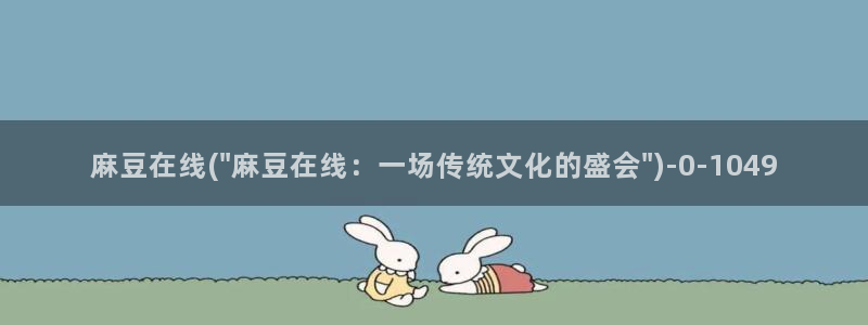 麻豆专区在线：麻豆在线(\